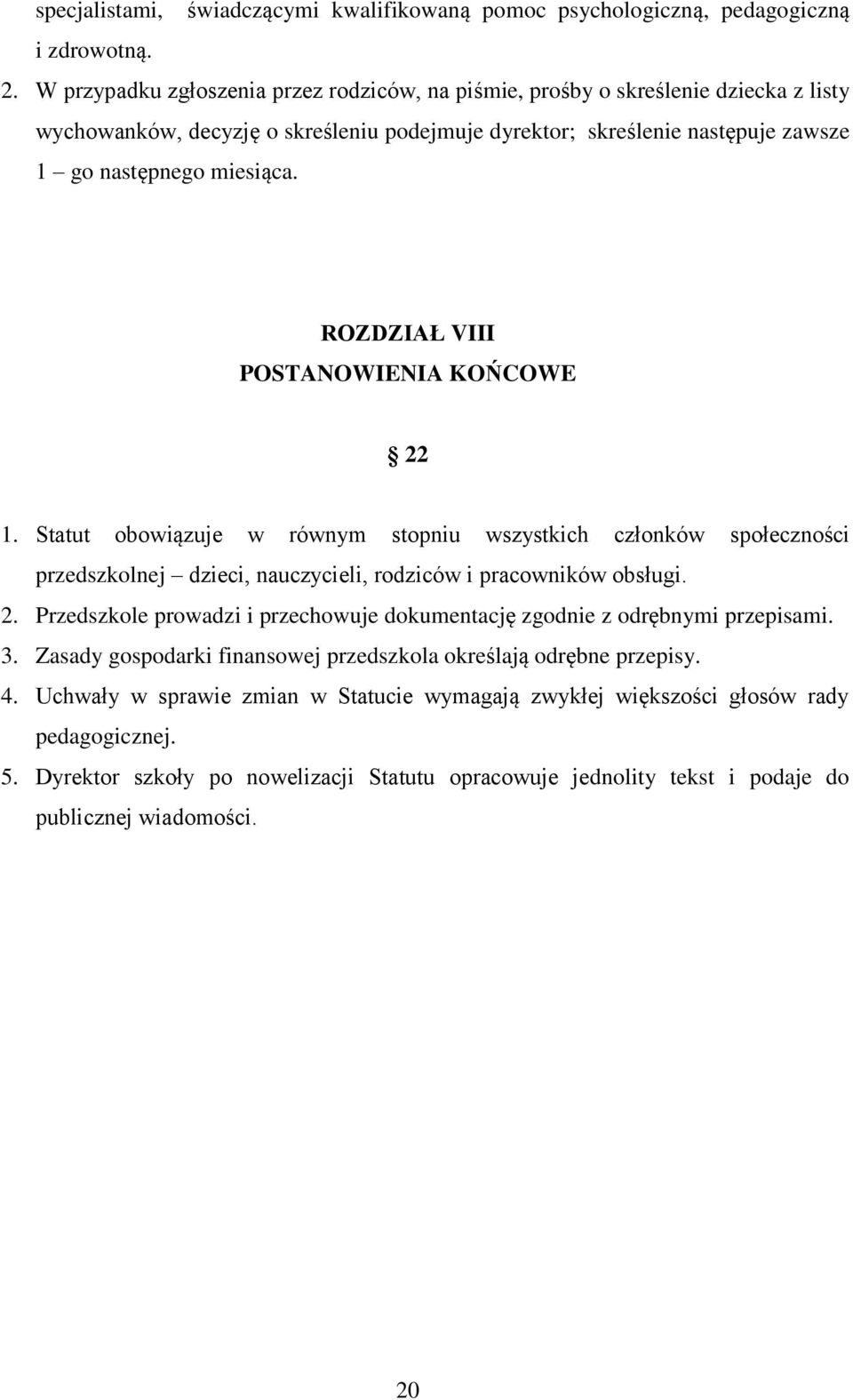 ROZDZIAŁ VIII POSTANOWIENIA KOŃCOWE 22 1. Statut obowiązuje w równym stopniu wszystkich członków społeczności przedszkolnej dzieci, nauczycieli, rodziców i pracowników obsługi. 2. Przedszkole prowadzi i przechowuje dokumentację zgodnie z odrębnymi przepisami.