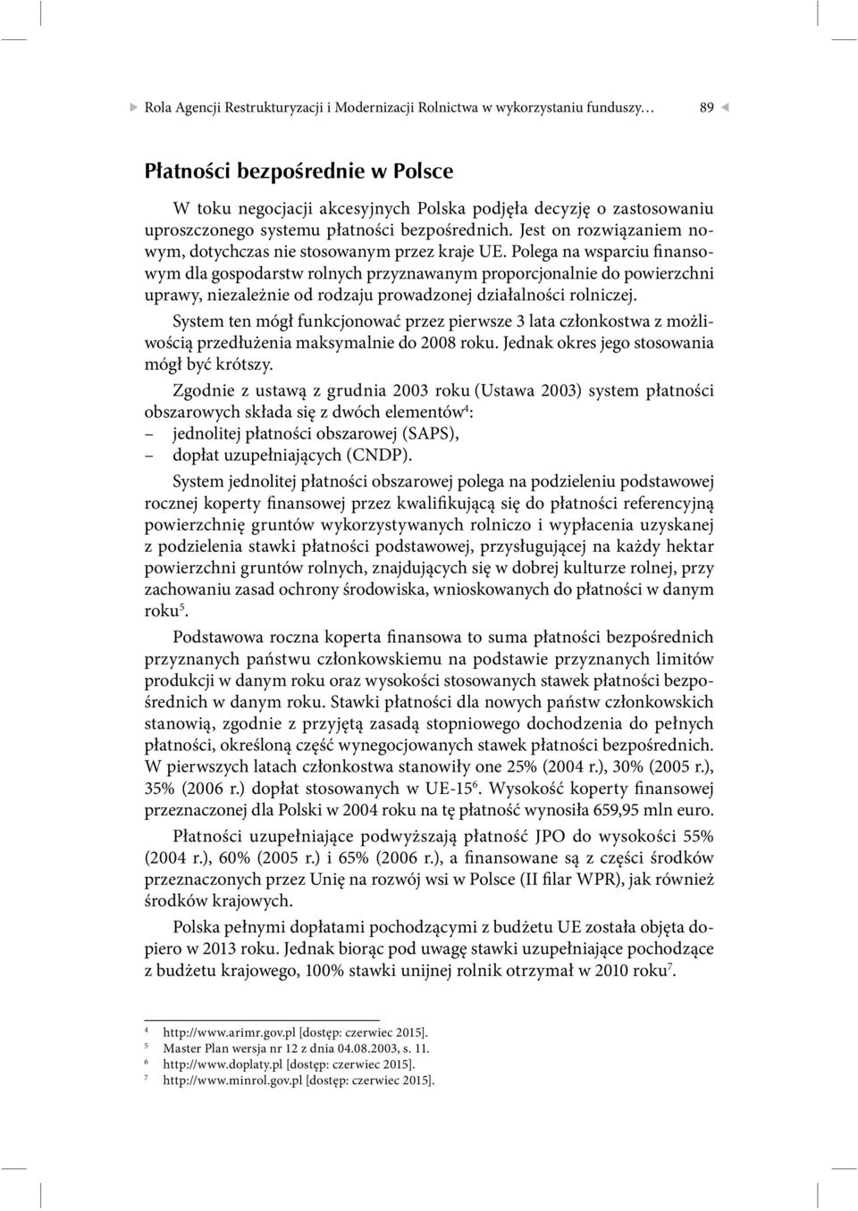 Polega na wsparciu finansowym dla gospodarstw rolnych przyznawanym proporcjonalnie do powierzchni uprawy, niezależnie od rodzaju prowadzonej działalności rolniczej.
