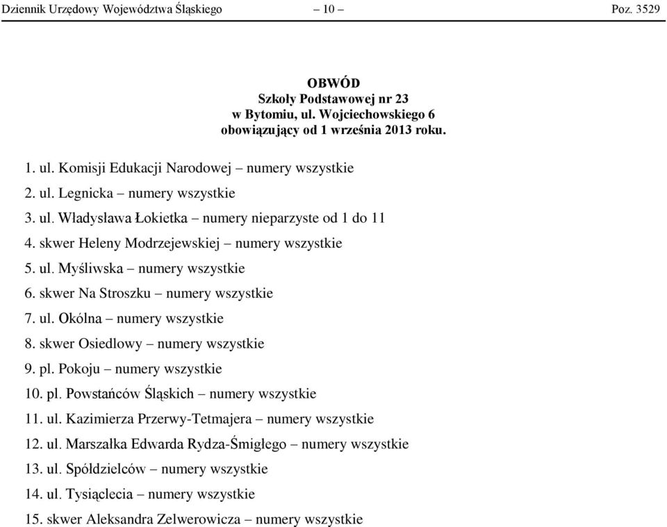 skwer Osiedlowy numery wszystkie 9. pl. Pokoju numery wszystkie 10. pl. Powstańców Śląskich numery wszystkie 11. ul. Kazimierza Przerwy-Tetmajera numery wszystkie 12. ul. Marszałka Edwarda Rydza-Śmigłego numery wszystkie 13.