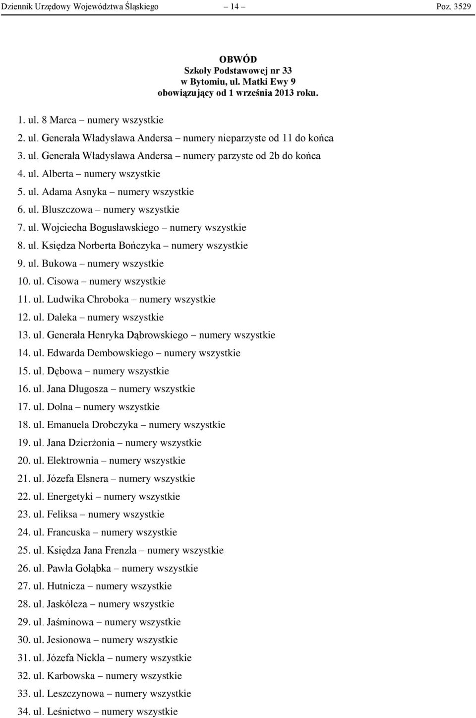 ul. Księdza Norberta Bończyka numery wszystkie 9. ul. Bukowa numery wszystkie 10. ul. Cisowa numery wszystkie 11. ul. Ludwika Chroboka numery wszystkie 12. ul. Daleka numery wszystkie 13. ul. Generała Henryka Dąbrowskiego numery wszystkie 14.