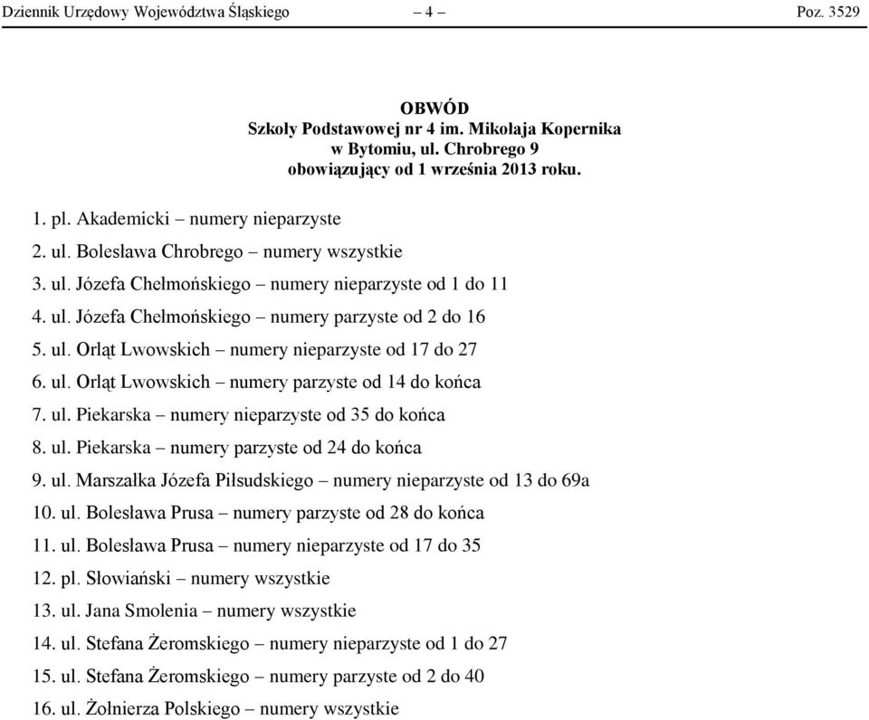ul. Piekarska numery nieparzyste od 35 do końca 8. ul. Piekarska numery parzyste od 24 do końca 9. ul. Marszałka Józefa Piłsudskiego numery nieparzyste od 13 do 69a 10. ul. Bolesława Prusa numery parzyste od 28 do końca 11.