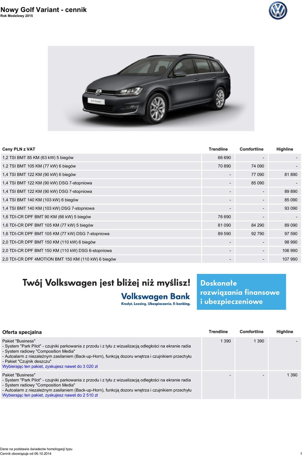 89 890 1,4 TSI BMT 140 KM (103 kw) 6 biegów - - 85 090 1,4 TSI BMT 140 KM (103 kw) DSG 7-stopniowa - - 93 090 1,6 TDI-CR DPF BMT 90 KM (66 kw) 5 biegów 76 690 - - 1,6 TDI-CR DPF BMT 105 KM (77 kw) 5