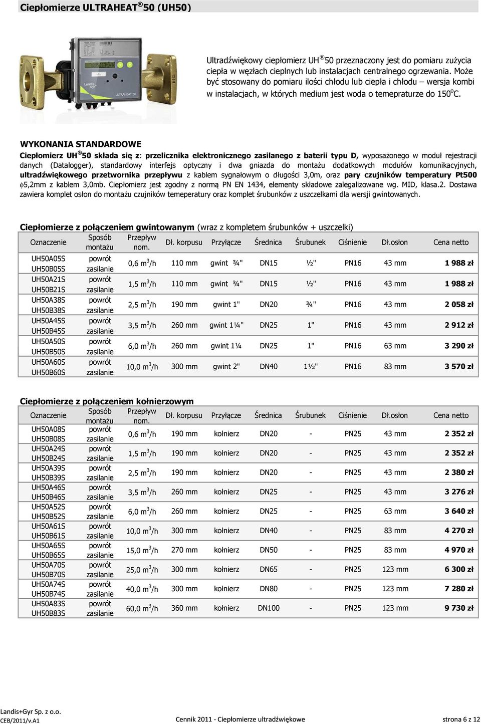 WYKONANIA STANDARDOWE Ciepłomierz UH 50 składa się z: przelicznika elektronicznego zasilanego z baterii typu D, wyposażonego w moduł rejestracji danych (Datalogger), standardowy interfejs optyczny i