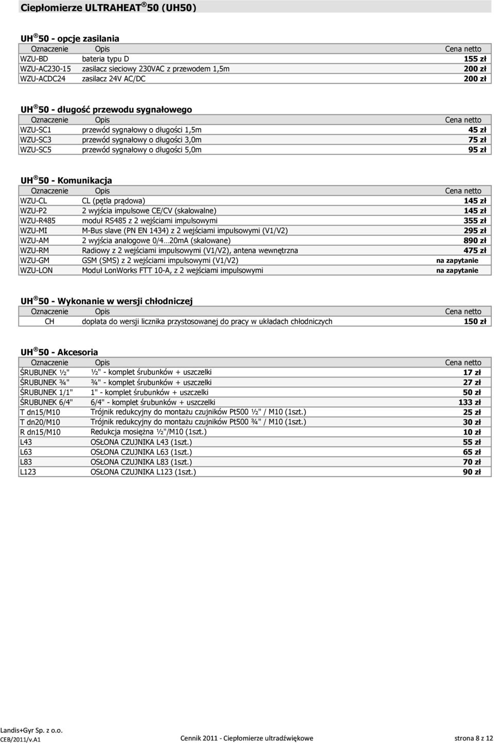 prądowa) 145 zł WZUP2 2 wyjścia impulsowe CE/CV (skalowalne) 145 zł WZUR485 moduł RS485 z 2 wejściami impulsowymi 355 zł WZUMI MBus slave (PN EN 1434) z 2 wejściami impulsowymi (V1/V2) 295 zł WZUAM 2