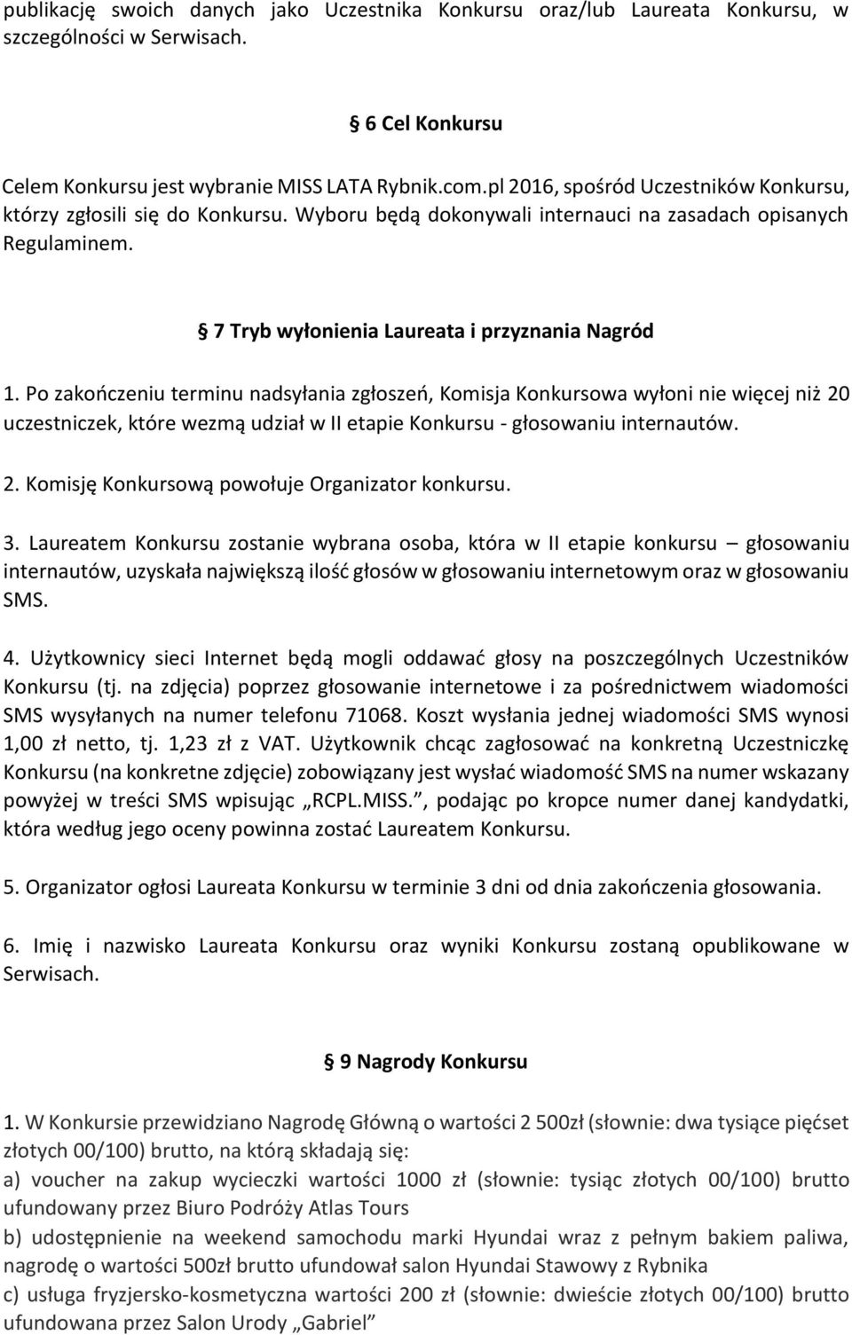 Po zakończeniu terminu nadsyłania zgłoszeń, Komisja Konkursowa wyłoni nie więcej niż 20 uczestniczek, które wezmą udział w II etapie Konkursu - głosowaniu internautów. 2. Komisję Konkursową powołuje Organizator konkursu.