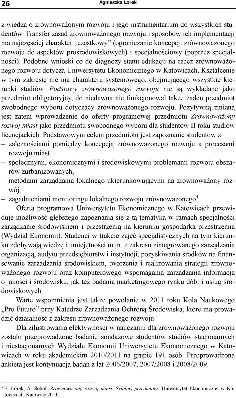 (poprzez specjalności). Podobne wnioski co do diagnozy stanu edukacji na rzecz zrównoważonego rozwoju dotyczą Uniwersytetu Ekonomicznego w Katowicach.