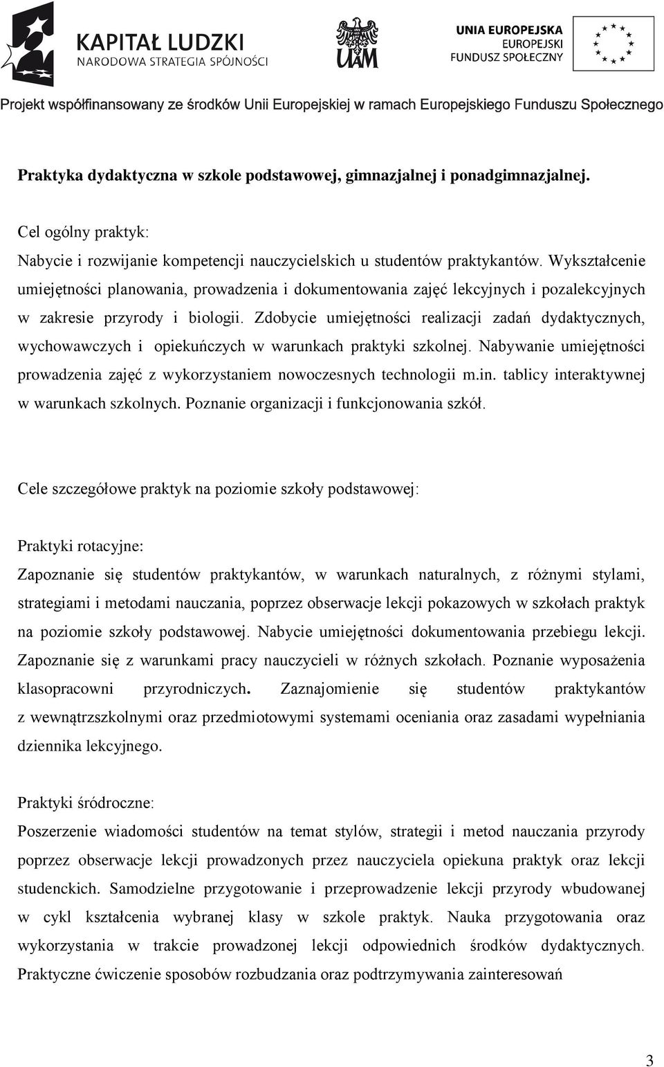 Zdobycie umiejętności realizacji zadań dydaktycznych, wychowawczych i opiekuńczych w warunkach praktyki szkolnej. Nabywanie umiejętności prowadzenia zajęć z wykorzystaniem nowoczesnych technologii m.