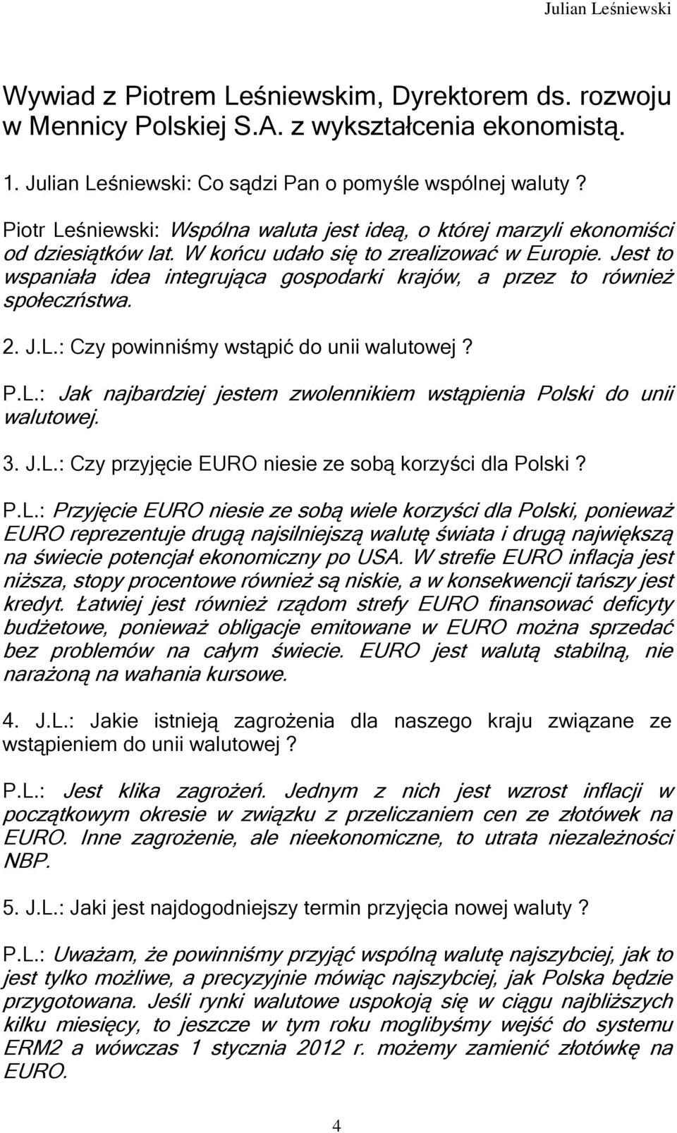 Jest to wspaniała idea integrująca gospodarki krajów, a przez to również społeczństwa. 2. J.L.: Czy powinniśmy wstąpić do unii walutowej? P.L.: Jak najbardziej jestem zwolennikiem wstąpienia Polski do unii walutowej.