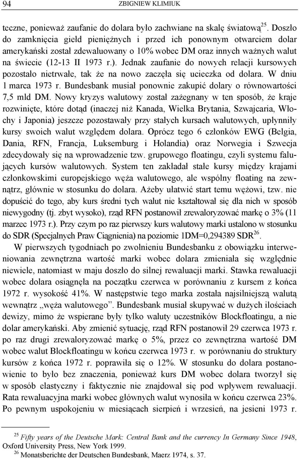 Jednak zaufanie do nowych relacji kursowych pozostało nietrwałe, tak że na nowo zaczęła się ucieczka od dolara. W dniu 1 marca 1973 r.