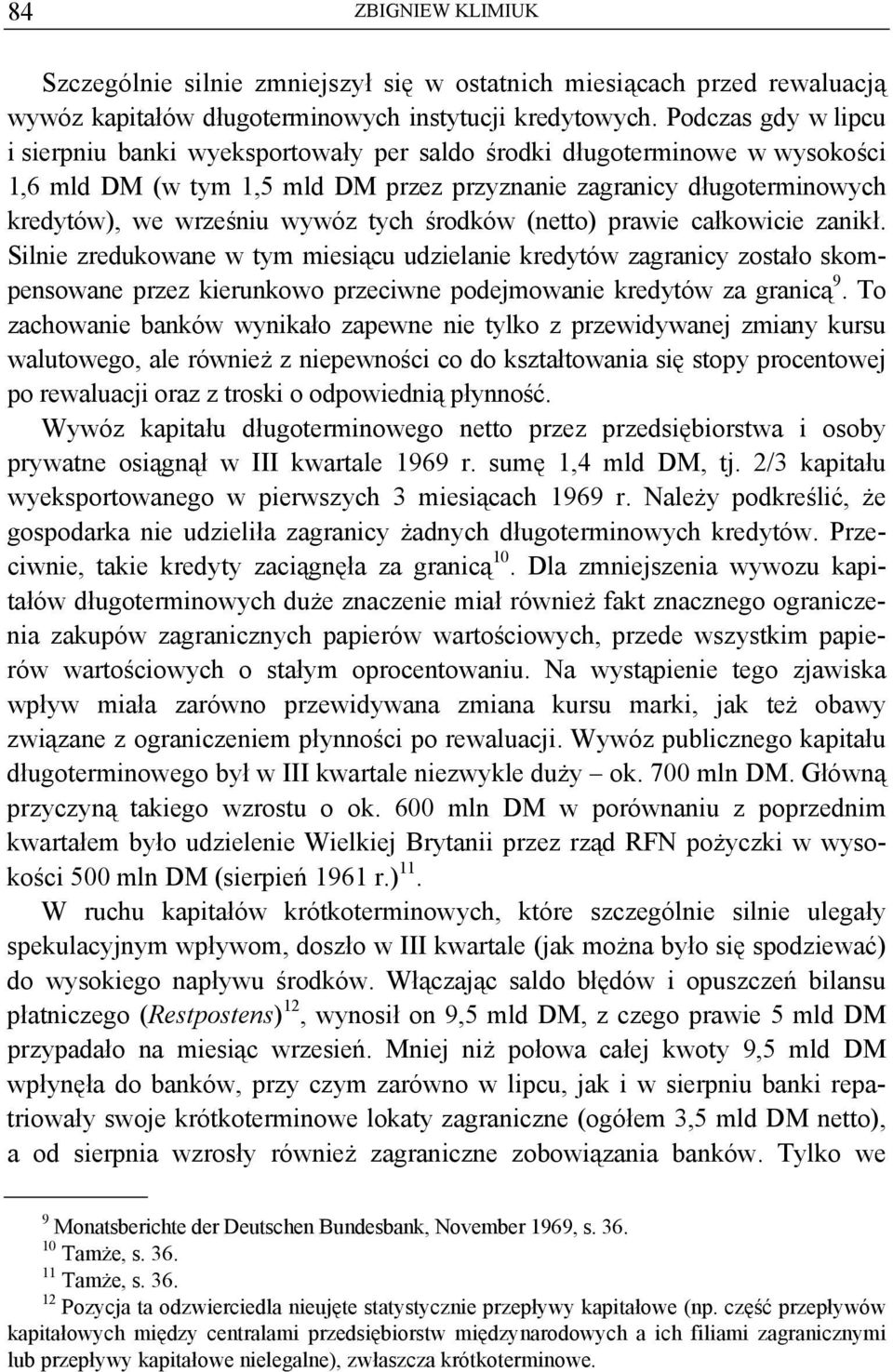 tych środków (netto) prawie całkowicie zanikł. Silnie zredukowane w tym miesiącu udzielanie kredytów zagranicy zostało skompensowane przez kierunkowo przeciwne podejmowanie kredytów za granicą 9.