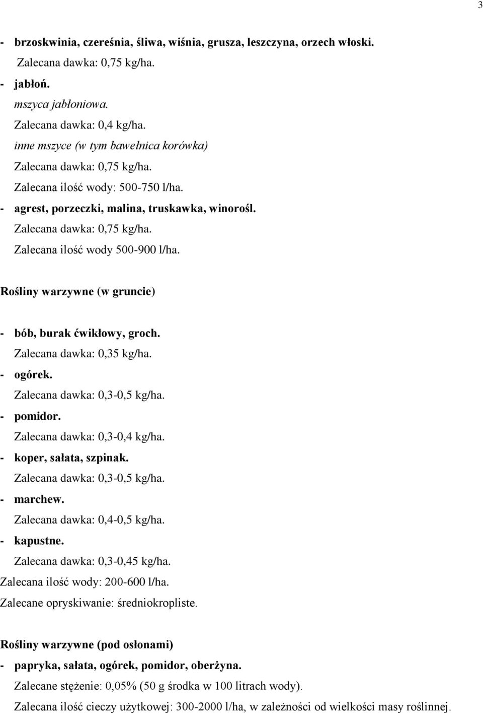Rośliny warzywne (w gruncie) - bób, burak ćwikłowy, groch. Zalecana dawka: 0,35 kg/ha. - ogórek. Zalecana dawka: 0,3-0,5 kg/ha. - pomidor. Zalecana dawka: 0,3-0,4 kg/ha. - koper, sałata, szpinak.