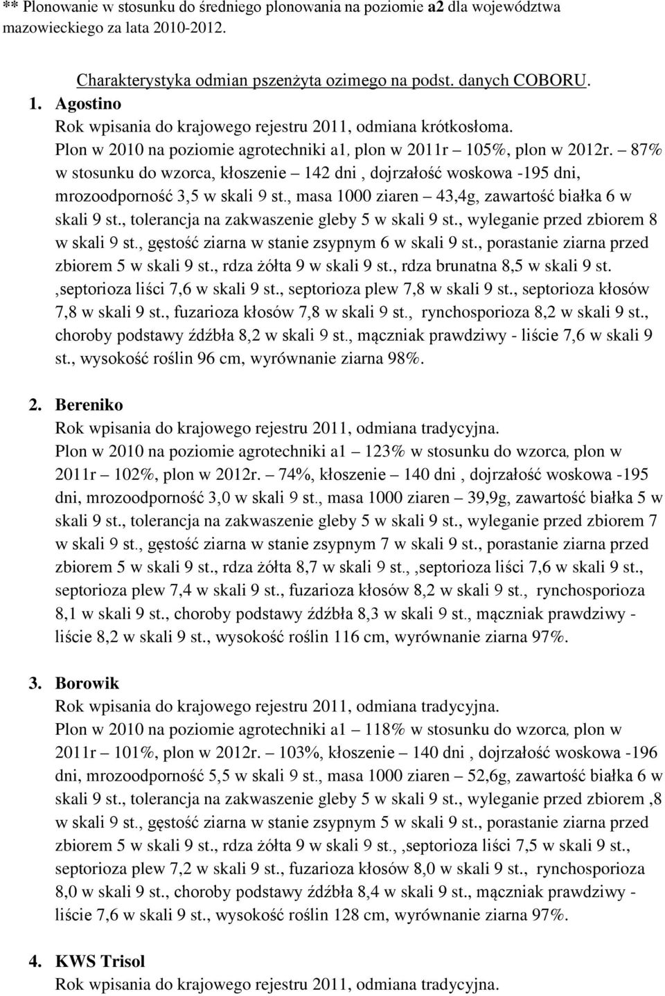 87% w stosunku do wzorca, kłoszenie 142 dni, dojrzałość woskowa -195 dni, mrozoodporność 3,5 w skali 9 st., masa 1000 ziaren 43,4g, zawartość białka 6 w skali 9 st.