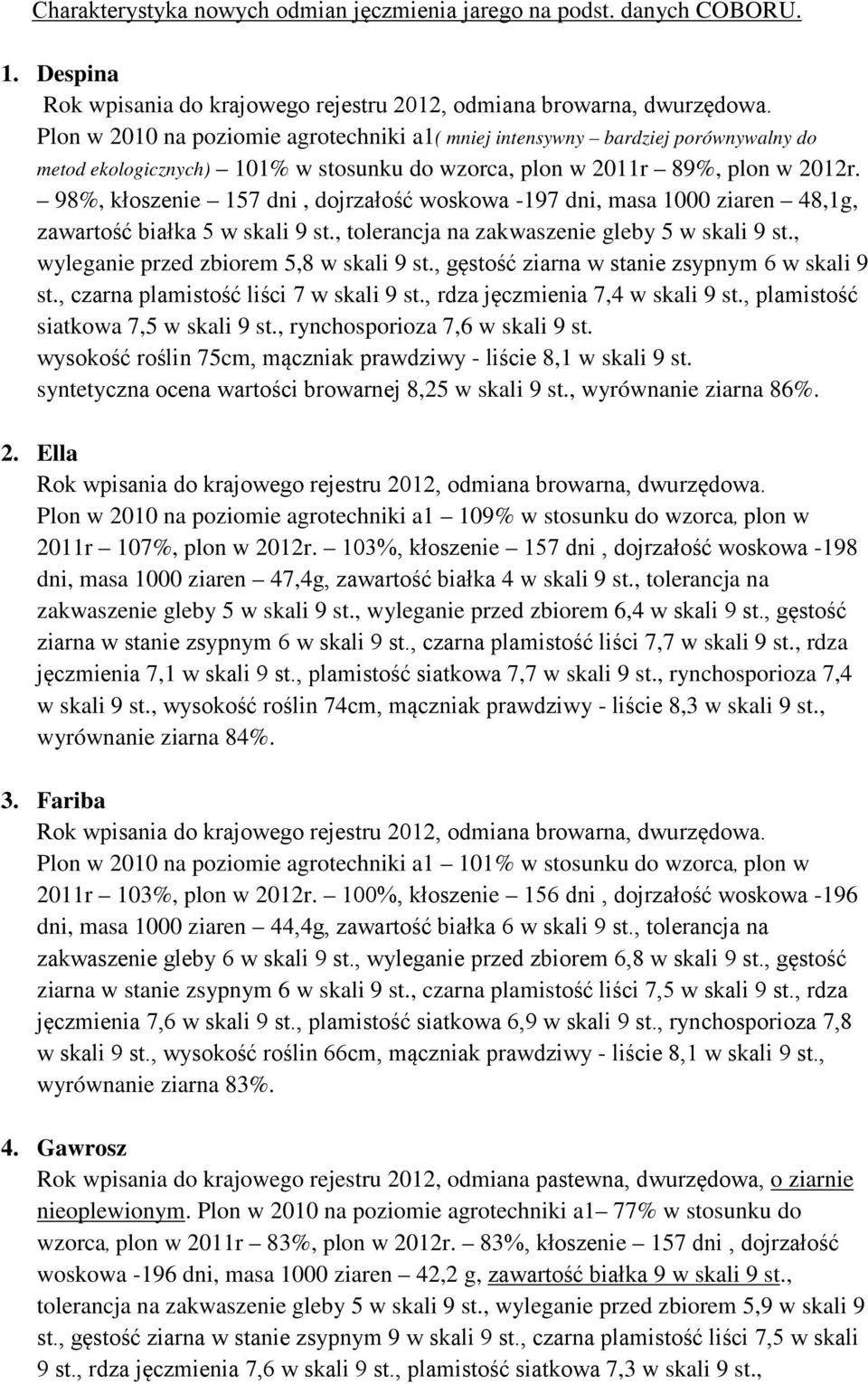 98%, kłoszenie 157 dni, dojrzałość woskowa -197 dni, masa 1000 ziaren 48,1g, zawartość białka 5 w skali 9 st., tolerancja na zakwaszenie gleby 5 w skali 9 st.