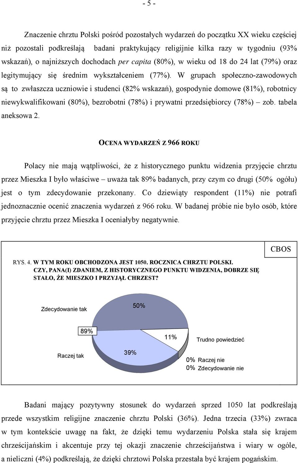 W grupach społeczno-zawodowych są to zwłaszcza uczniowie i studenci (82% wskazań), gospodynie domowe (81%), robotnicy niewykwalifikowani (80%), bezrobotni (78%) i prywatni przedsiębiorcy (78%) zob.