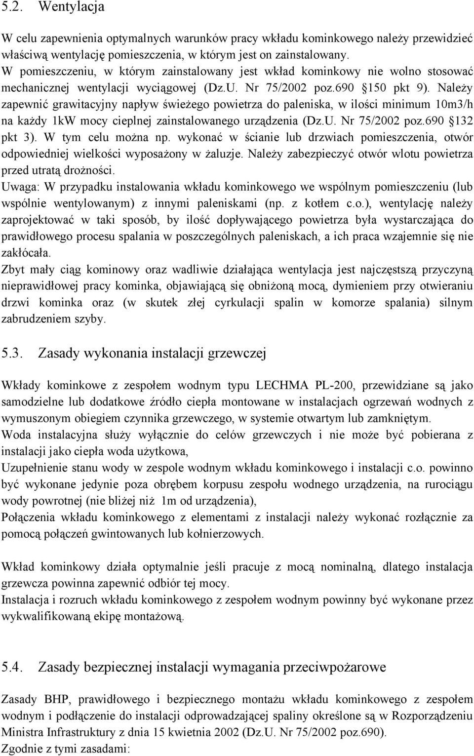 Należy zapewnić grawitacyjny napływ świeżeg pwietrza d paleniska, w ilści minimum 10m3/h na każdy 1kW mcy cieplnej zainstalwaneg urządzenia (Dz.U. Nr 75/2002 pz.690 132 pkt 3). W tym celu mżna np.