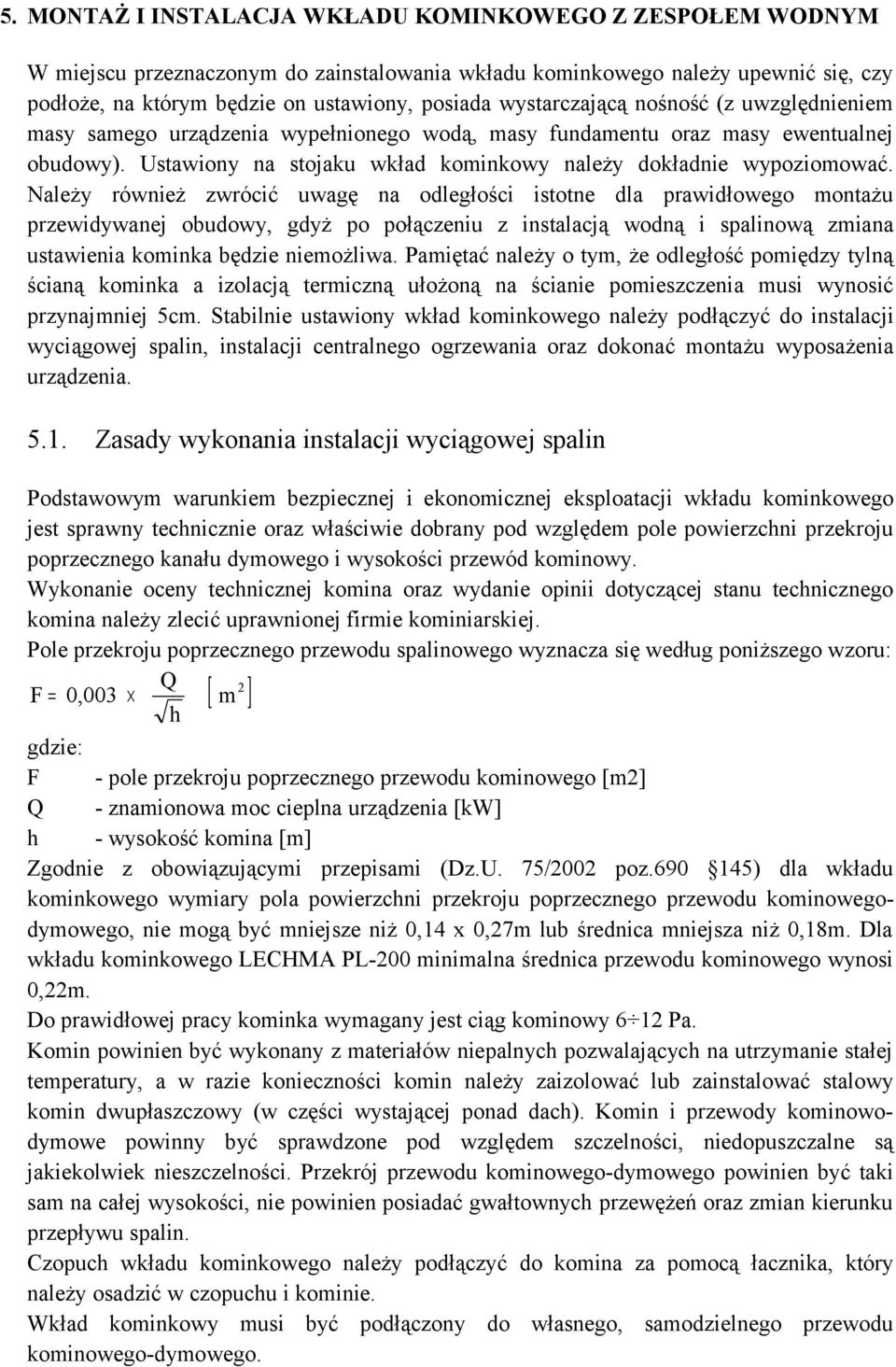 Należy również zwrócić uwagę na dległści isttne dla prawidłweg mntażu przewidywanej budwy, gdyż p płączeniu z instalacją wdną i spalinwą zmiana ustawienia kminka będzie niemżliwa.