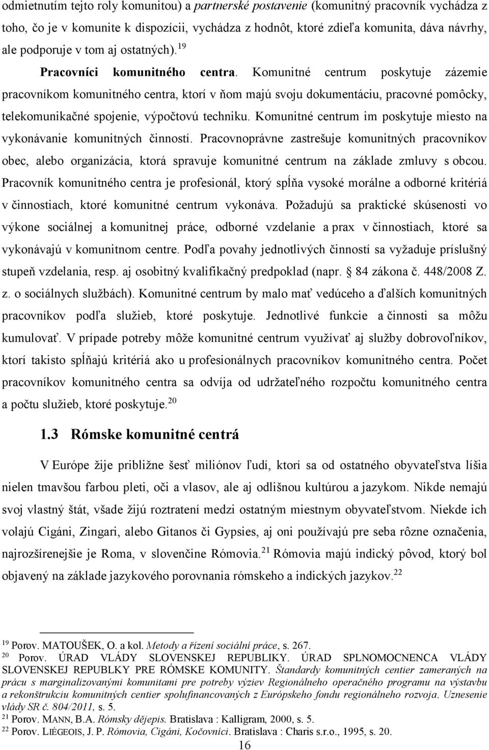 Komunitné centrum poskytuje zázemie pracovníkom komunitného centra, ktorí v ňom majú svoju dokumentáciu, pracovné pomôcky, telekomunikačné spojenie, výpočtovú techniku.