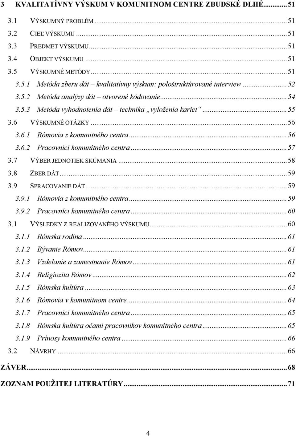 .. 57 3.7 VÝBER JEDNOTIEK SKÚMANIA... 58 3.8 ZBER DÁT... 59 3.9 SPRACOVANIE DÁT... 59 3.9.1 Rómovia z komunitného centra... 59 3.9.2 Pracovníci komunitného centra... 60 3.