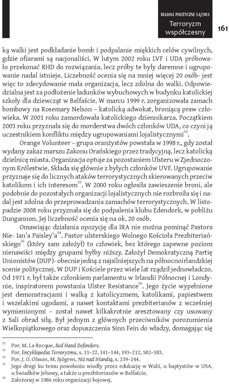 Liczebność ocenia się na mniej więcej 20 osób- jest więc to zdecydowanie mała organizacja, lecz zdolna do walki.