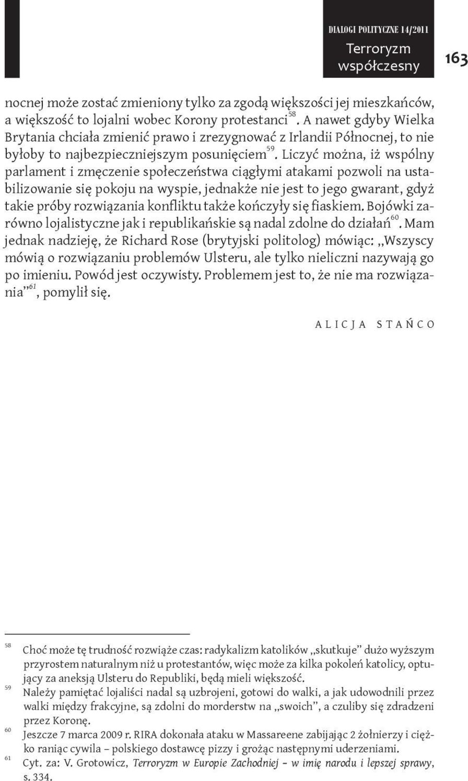 Liczyć można, iż wspólny parlament i zmęczenie społeczeństwa ciągłymi atakami pozwoli na ustabilizowanie się pokoju na wyspie, jednakże nie jest to jego gwarant, gdyż takie próby rozwiązania