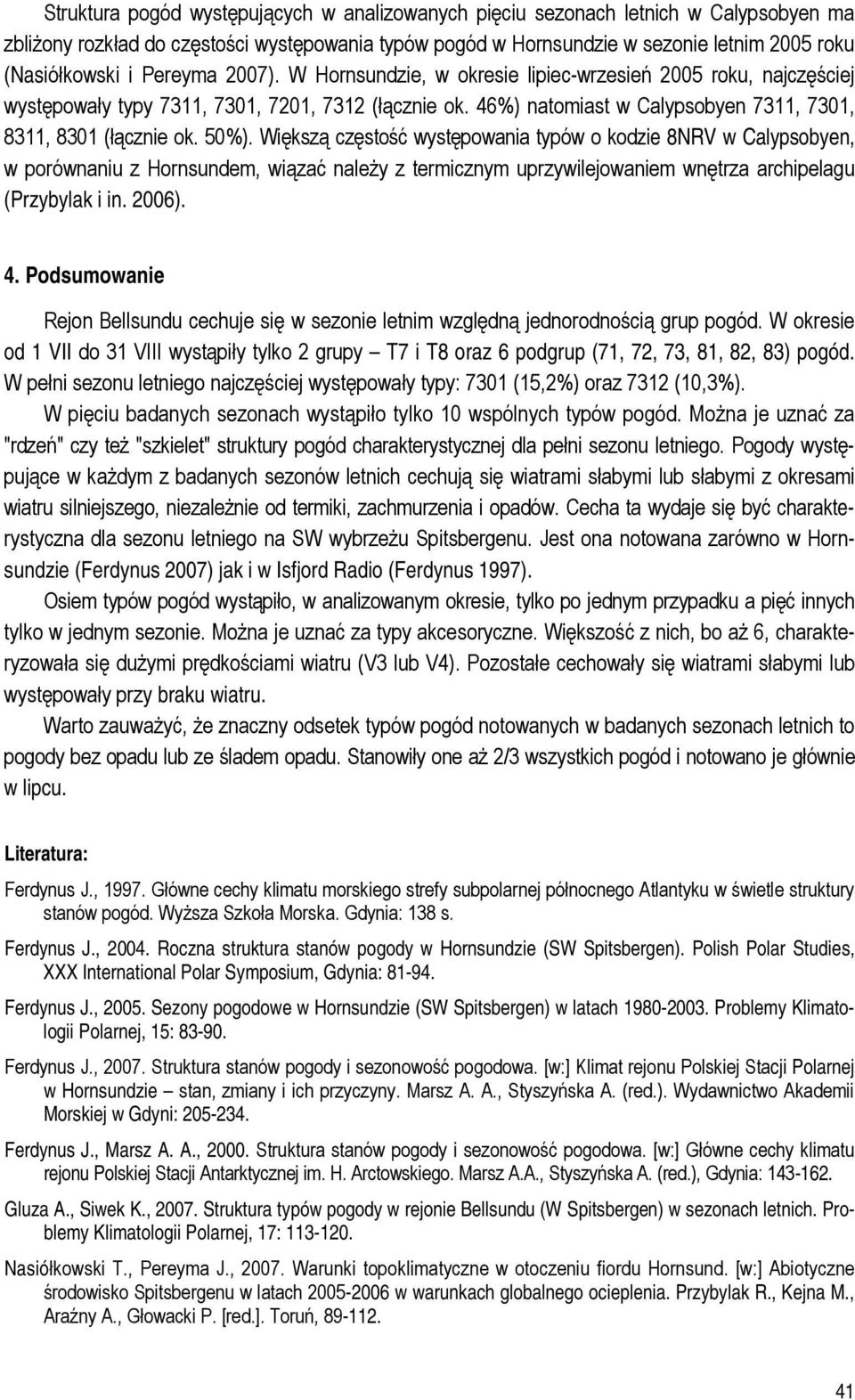 50%). Większą częstość występowania typów o kodzie 8NRV w Calypsobyen, w porównaniu z Hornsundem, wiązać należy z termicznym uprzywilejowaniem wnętrza archipelagu (Przybylak i in. 2006). 4.