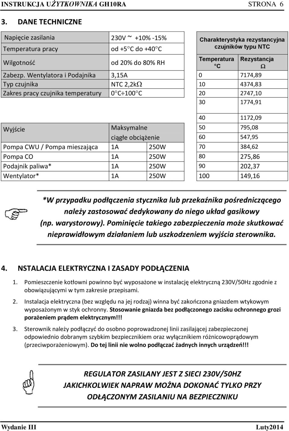 Wentylatora i Podajnika 3,15A 0 7174,89 Typ czujnika NTC 2,2k 10 4374,83 Zakres pracy czujnika temperatury 0 C 100 C 20 2747,10 30 1774,91 40 1172,09 Wyjście Maksymalne 50 795,08 ciągłe obciążenie 60