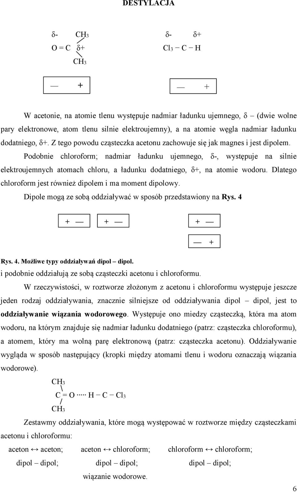 Podobnie chloroform; nadmiar ładunku ujemnego, δ-, występuje na silnie elektroujemnych atomach chloru, a ładunku dodatniego, δ+, na atomie wodoru.