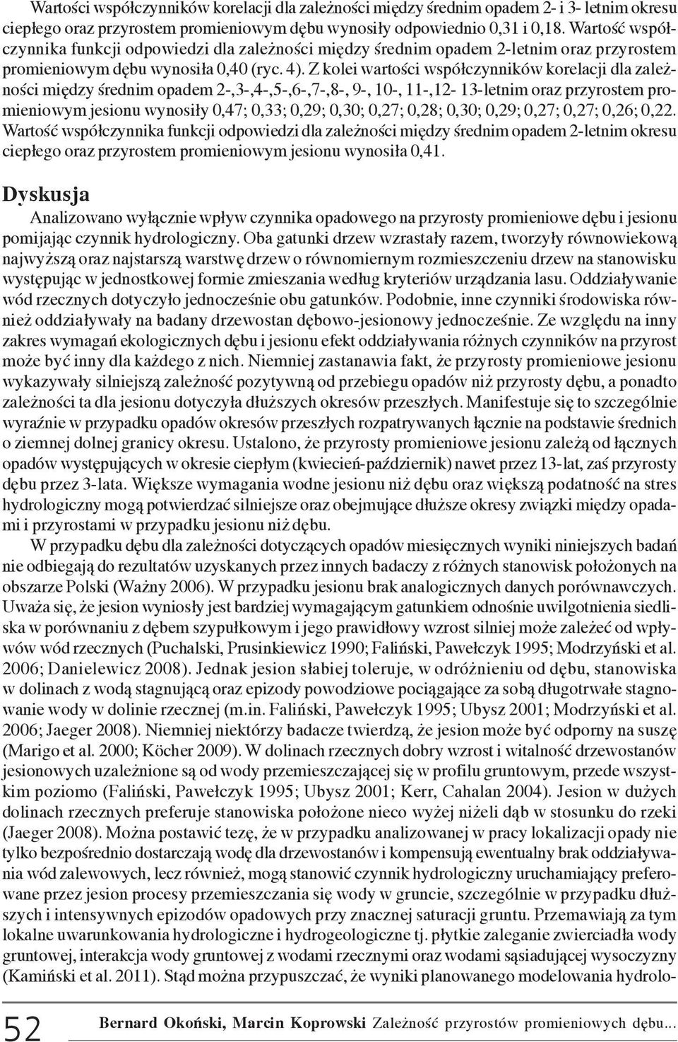 Z kolei wartoœci wspó³czynników korelacji dla zale - noœci miêdzy œrednim opadem 2-,3-,4-,5-,6-,7-,8-, 9-, 10-, 11-,12-13-letnim oraz przyrostem promieniowym jesionu wynosi³y 0,47; 0,33; 0,29; 0,30;