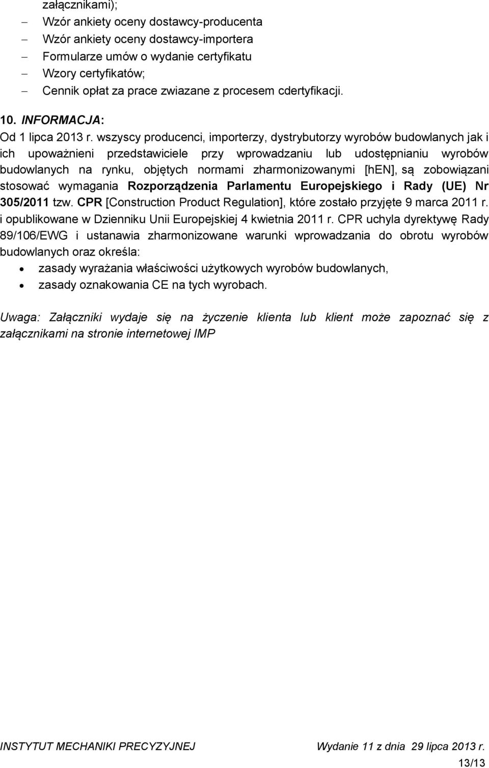 wszyscy producenci, importerzy, dystrybutorzy wyrobów budowlanych jak i ich upoważnieni przedstawiciele przy wprowadzaniu lub udostępnianiu wyrobów budowlanych na rynku, objętych normami