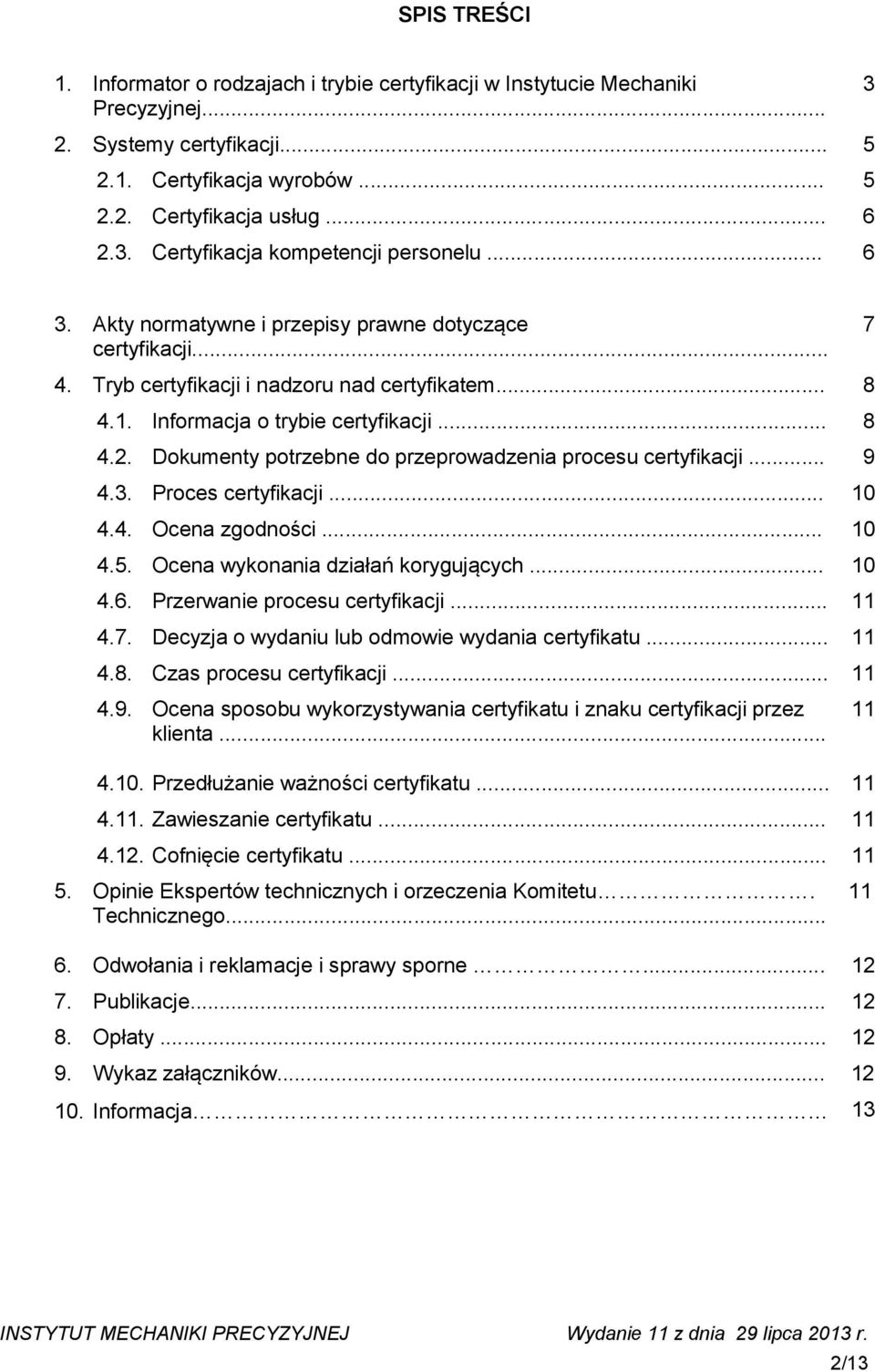 .. 8 4.2. Dokumenty potrzebne do przeprowadzenia procesu certyfikacji... 9 4.3. Proces certyfikacji... 10 4.4. Ocena zgodności... 10 4.5. Ocena wykonania działań korygujących... 10 4.6.