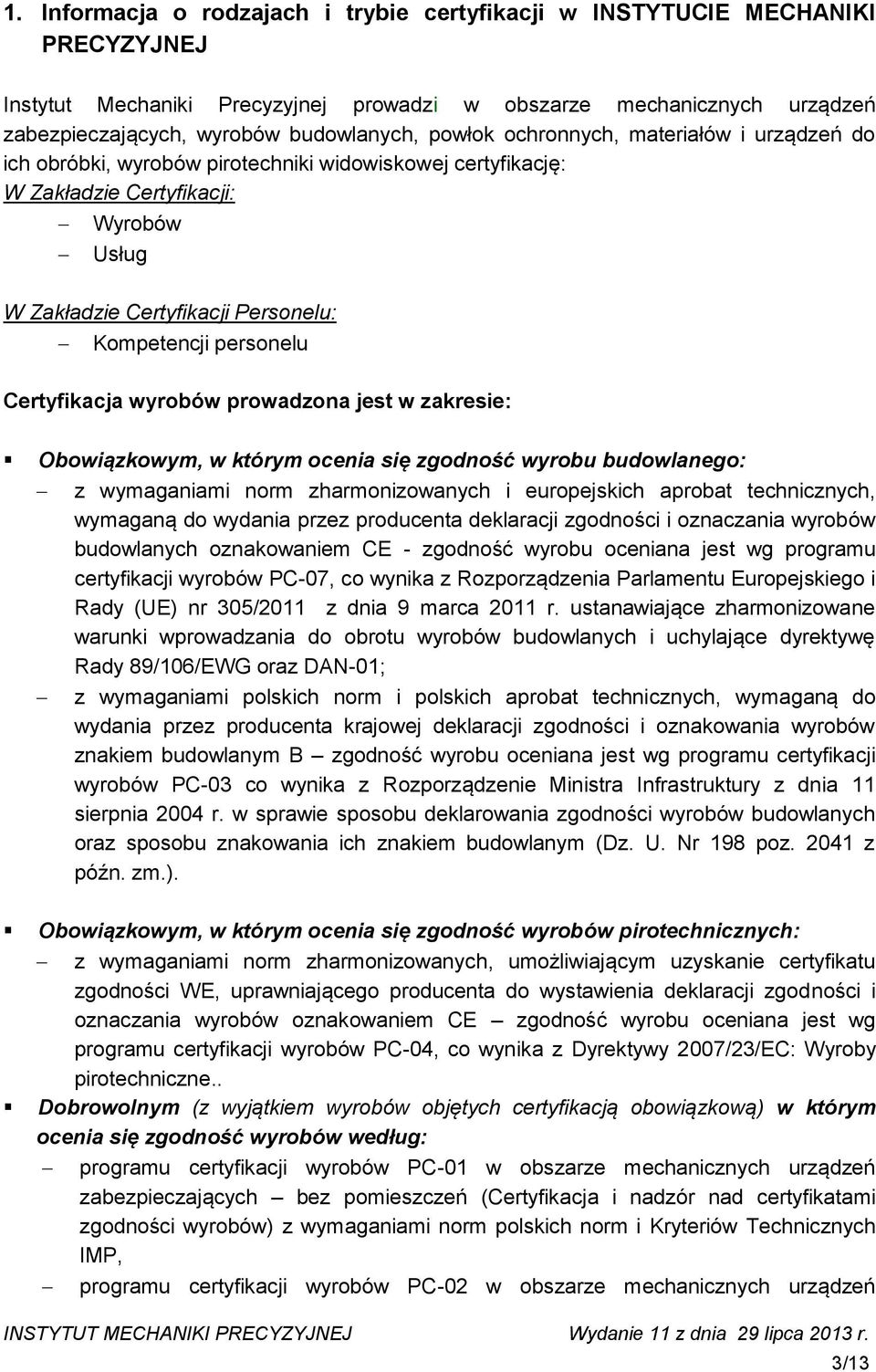 personelu Certyfikacja wyrobów prowadzona jest w zakresie: Obowiązkowym, w którym ocenia się zgodność wyrobu budowlanego: z wymaganiami norm zharmonizowanych i europejskich aprobat technicznych,
