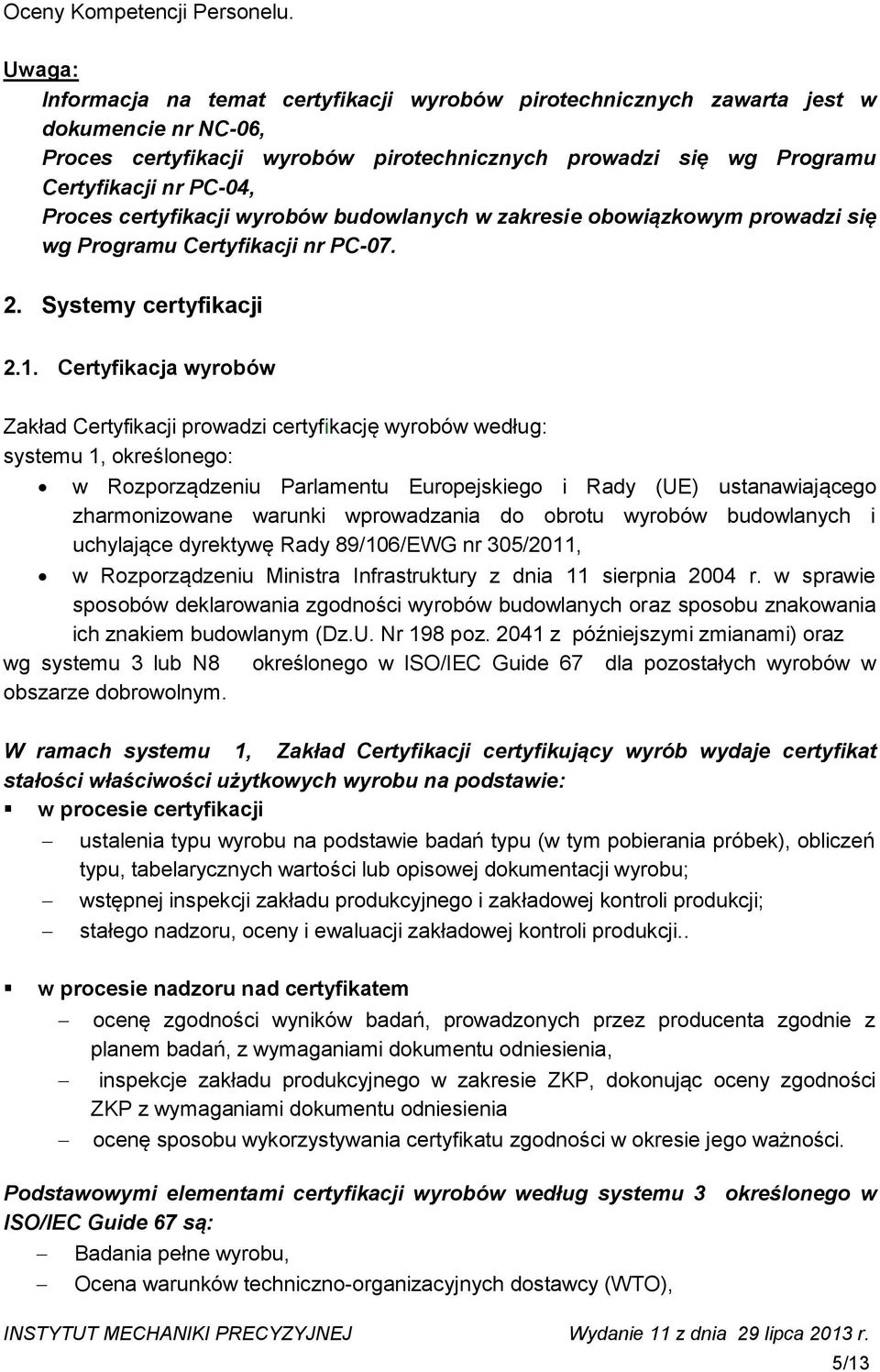 Proces certyfikacji wyrobów budowlanych w zakresie obowiązkowym prowadzi się wg Programu Certyfikacji nr PC-07. 2. Systemy certyfikacji 2.1.