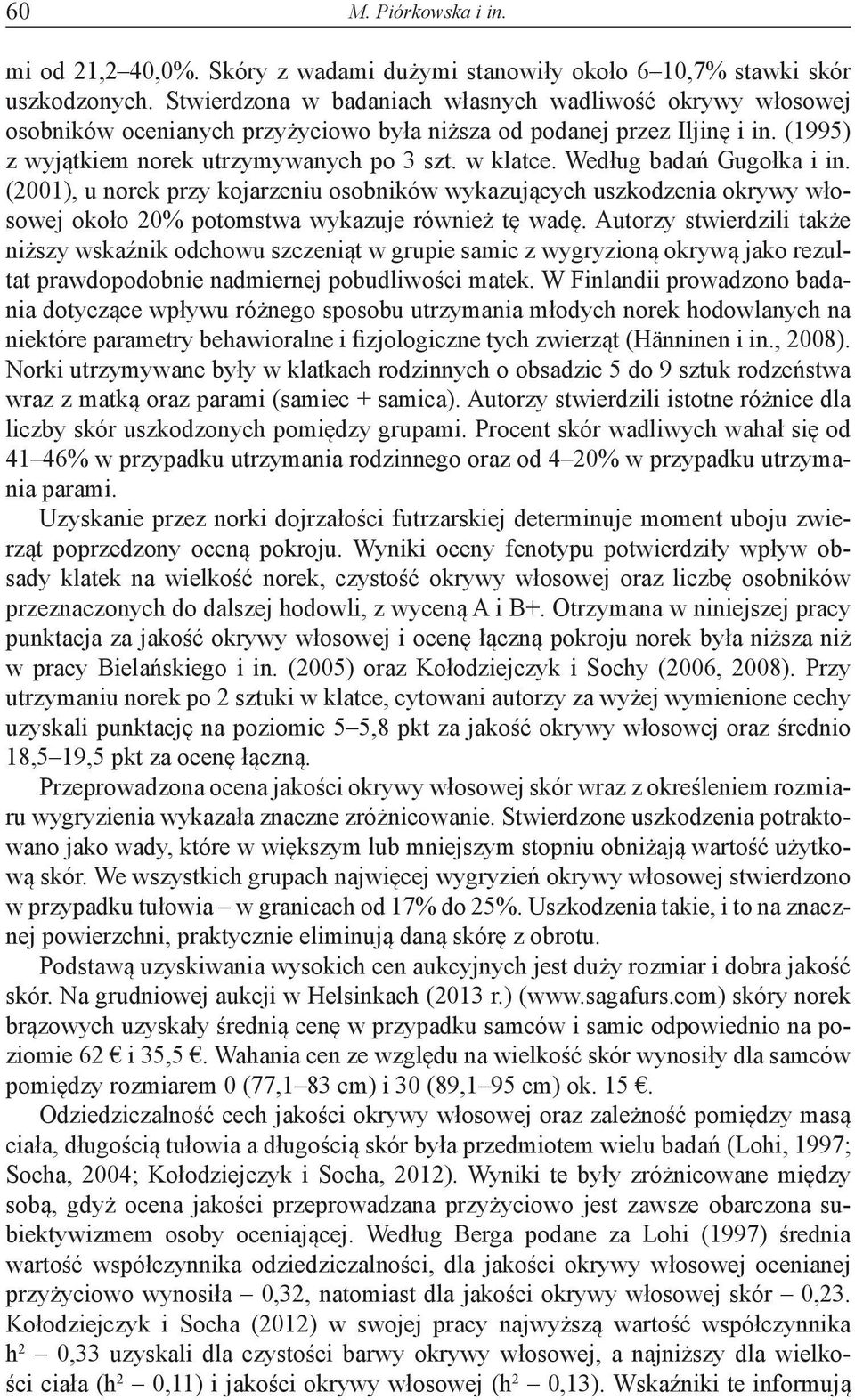 Według badań Gugołka i in. (2001), u norek przy kojarzeniu osobników wykazujących uszkodzenia okrywy włosowej około 20% potomstwa wykazuje również tę wadę.