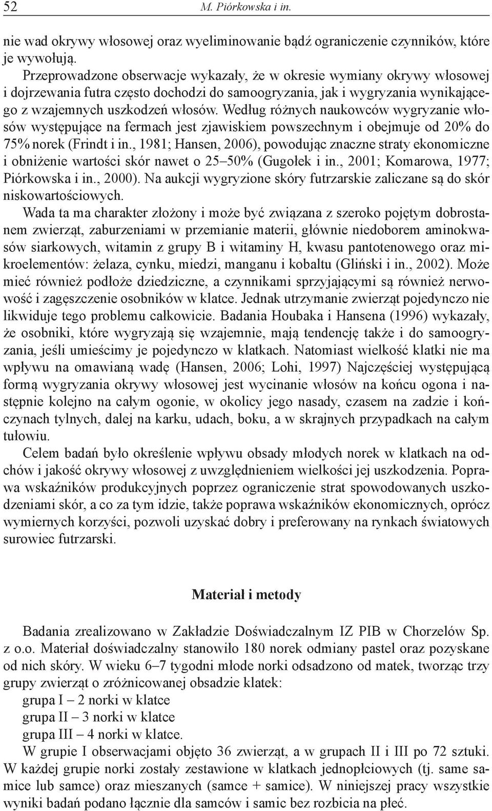 Według różnych naukowców wygryzanie włosów występujące na fermach jest zjawiskiem powszechnym i obejmuje od 20% do 75% norek (Frindt i in.