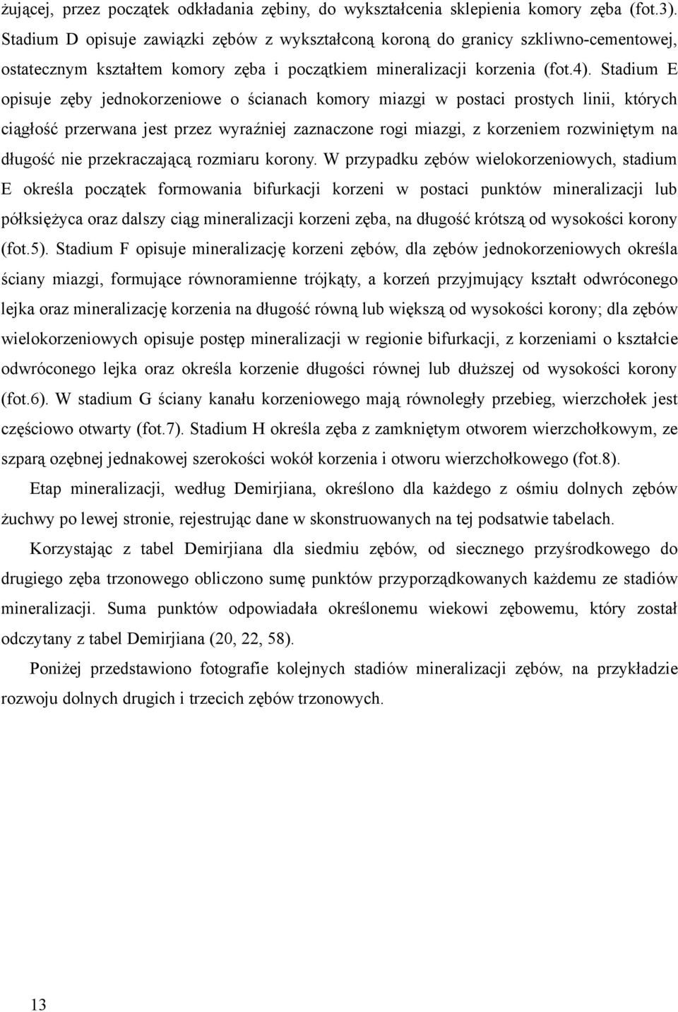 Stadium opisuje zęby jednokorzeniowe o ścianach komory miazgi w postaci prostych linii, których ciągłość przerwana jest przez wyraźniej zaznaczone rogi miazgi, z korzeniem rozwiniętym na długość nie