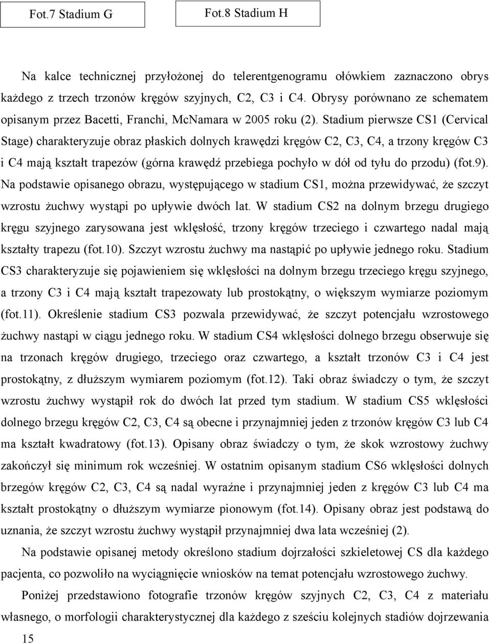 Stadium pierwsze CS (Cervical Stage) charakteryzuje obraz płaskich dolnych krawędzi kręgów C, C, C, a trzony kręgów C i C mają kształt trapezów (górna krawędź przebiega pochyło w dół od tyłu do