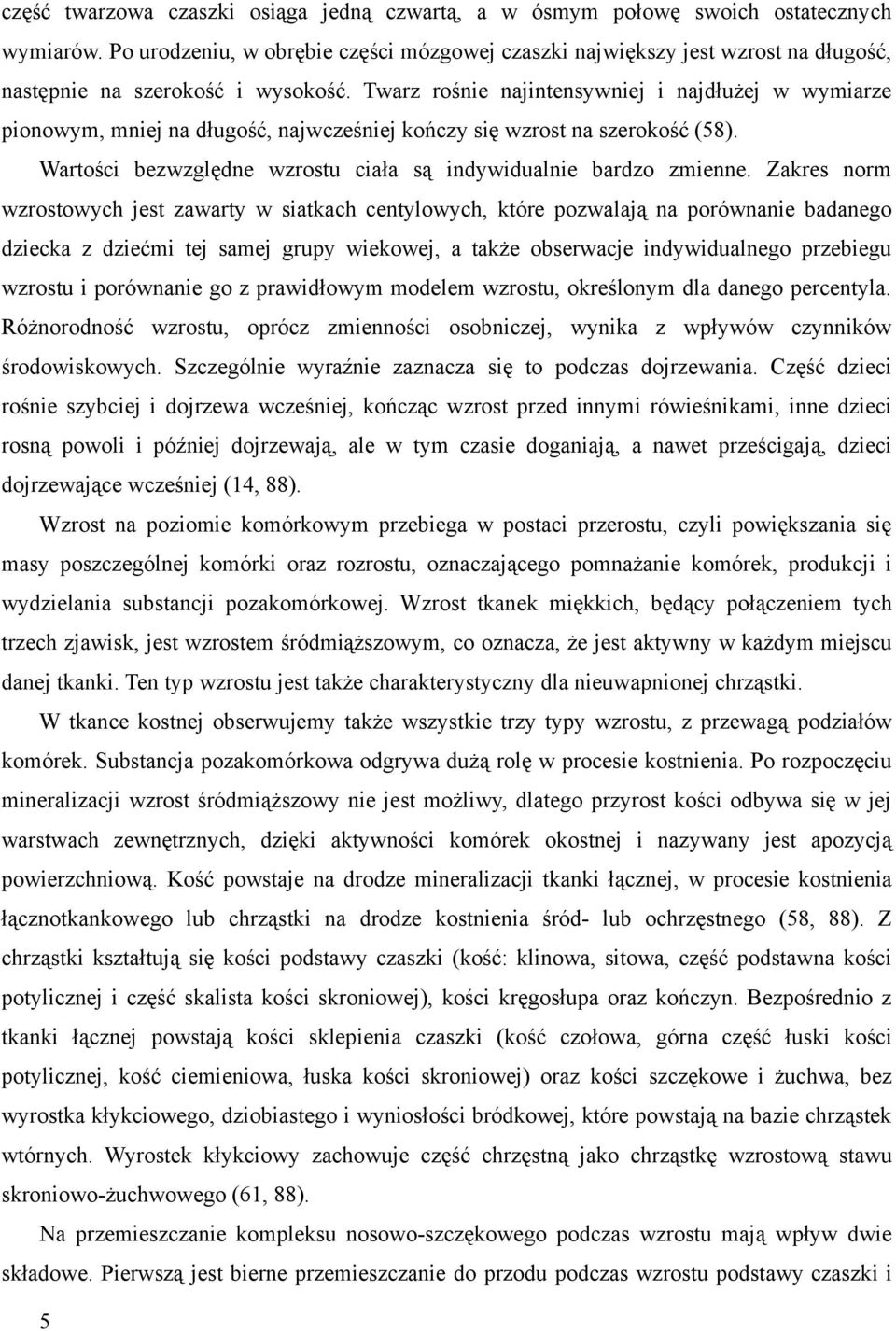 Twarz rośnie najintensywniej i najdłużej w wymiarze pionowym, mniej na długość, najwcześniej kończy się wzrost na szerokość (8). Wartości bezwzględne wzrostu ciała są indywidualnie bardzo zmienne.