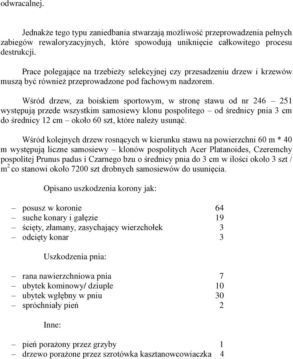 Wśród drzew, za boiskiem sportowym, w stronę stawu od nr 246 251 występują przede wszystkim samosiewy klonu pospolitego od średnicy pnia 3 cm do średnicy 12 cm około 60 szt, które należy usunąć.