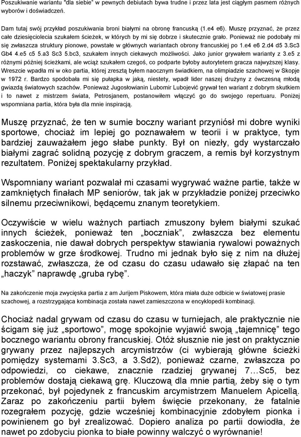 Ponieważ nie podobały mi się zwłaszcza struktury pionowe, powstałe w głównych wariantach obrony francuskiej po 1.e4 e6 2.d4 d5 3.Sc3 Gb4 4.e5 c5 5.a3 Sc3 5.bc3, szukałem innych ciekawych możliwości.