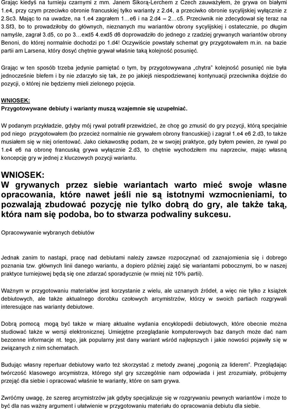 Sf3, bo to prowadziłoby do głównych, nieznanych mu wariantów obrony sycylijskiej i ostatecznie, po długim namyśle, zagrał 3.d5, co po 3 exd5 4.