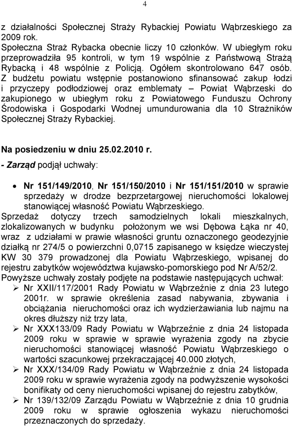 Z budżetu powiatu wstępnie postanowiono sfinansować zakup łodzi i przyczepy podłodziowej oraz emblematy Powiat Wąbrzeski do zakupionego w ubiegłym roku z Powiatowego Funduszu Ochrony Środowiska i