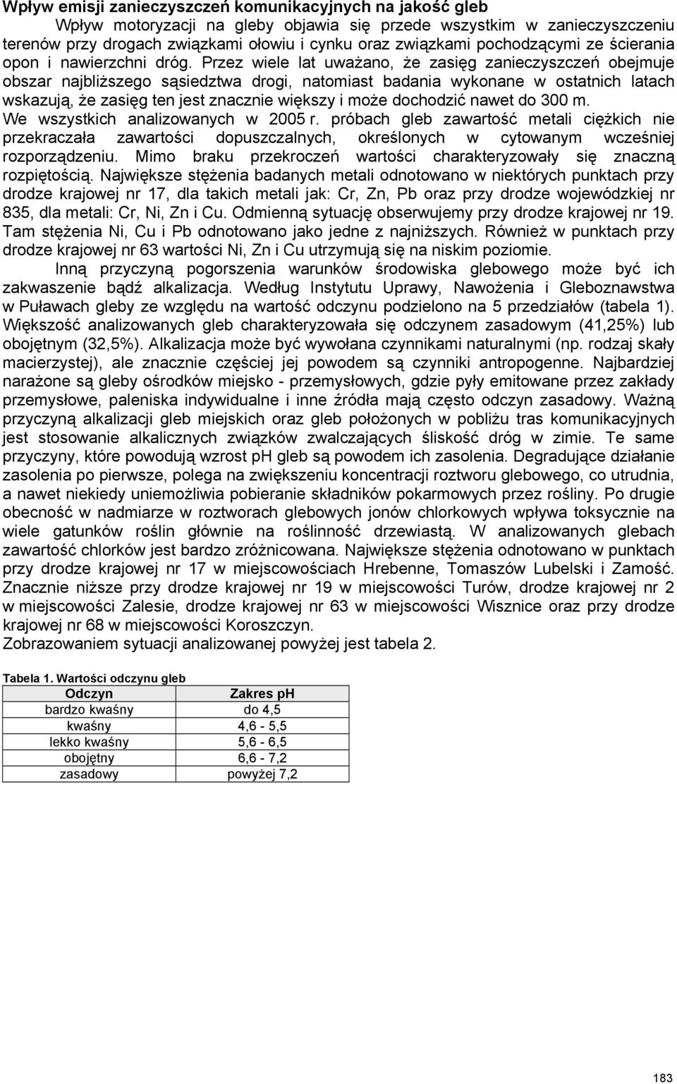 Przez wiele lat uważano, że zasięg zanieczyszczeń obejmuje obszar najbliższego sąsiedztwa drogi, natomiast badania wykonane w ostatnich latach wskazują, że zasięg ten jest znacznie większy i może