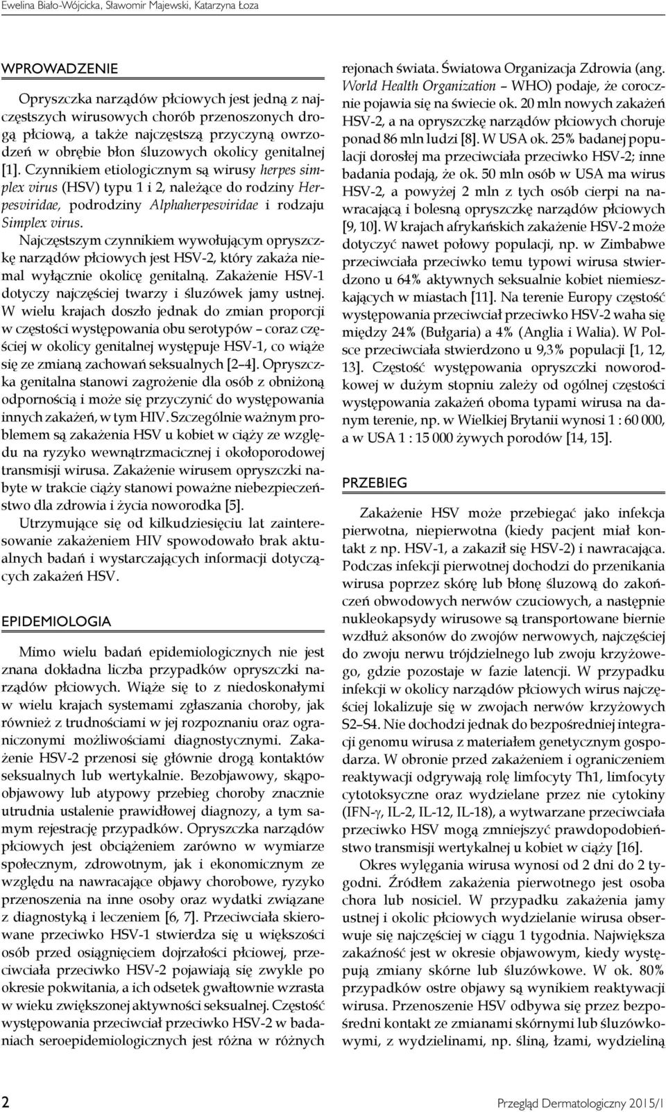 Czynnikiem etiologicznym są wirusy herpes simplex virus (HSV) typu 1 i 2, należące do rodziny Herpesviridae, podrodziny Alphaherpesviridae i rodzaju Simplex virus.