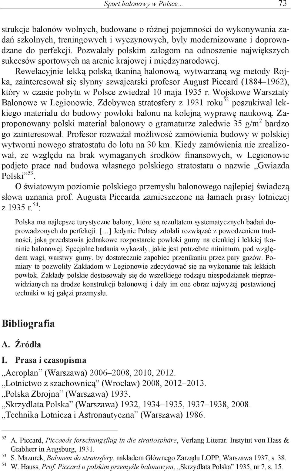 Rewelacyjnie lekką polską tkaniną balonową, wytwarzaną wg metody Rojka, zainteresował się słynny szwajcarski profesor August Piccard (1884 1962), który w czasie pobytu w Polsce zwiedzał 10 maja 1935