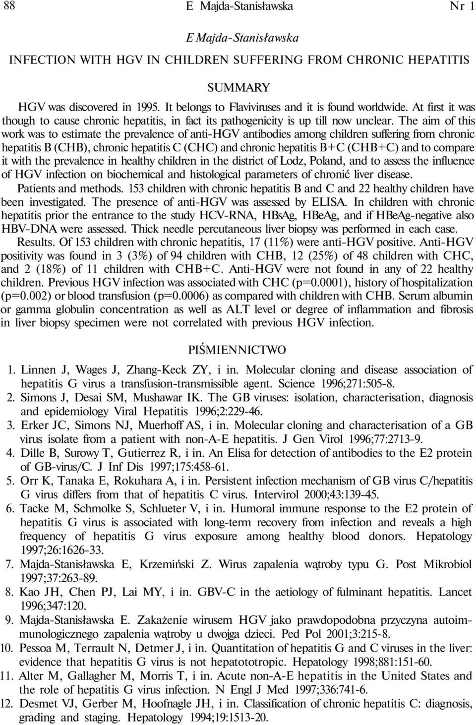 The aim of this work was to estimate the prevalence of anti-hgv antibodies among children suffering from chronic hepatitis B (CHB), chronic hepatitis C (CHC) and chronic hepatitis B+C (CHB+C) and to