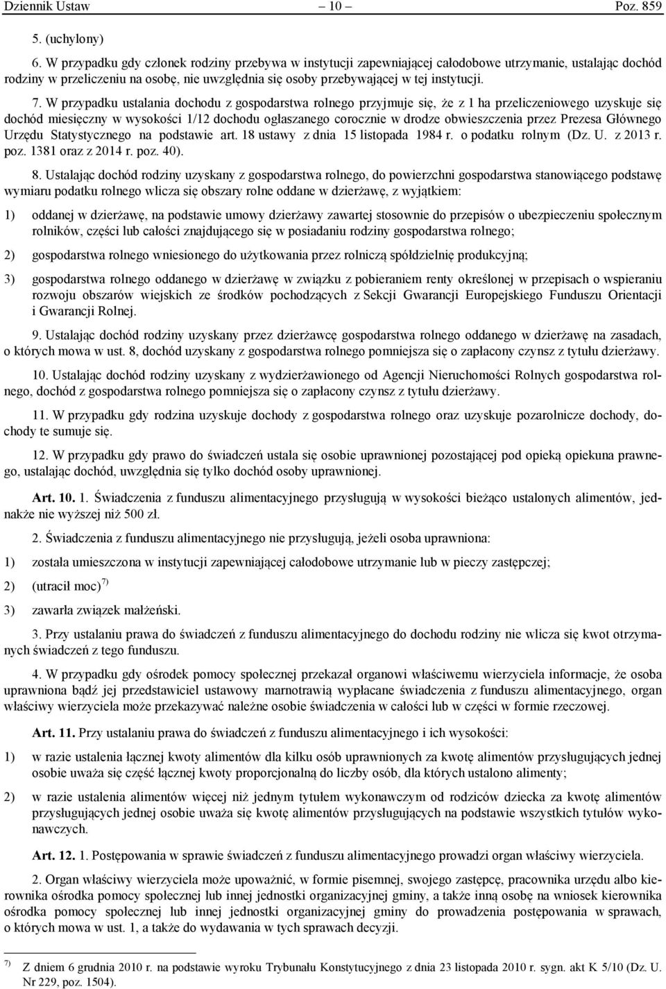 W przypadku ustalania dochodu z gospodarstwa rolnego przyjmuje się, że z 1 ha przeliczeniowego uzyskuje się dochód miesięczny w wysokości 1/12 dochodu ogłaszanego corocznie w drodze obwieszczenia