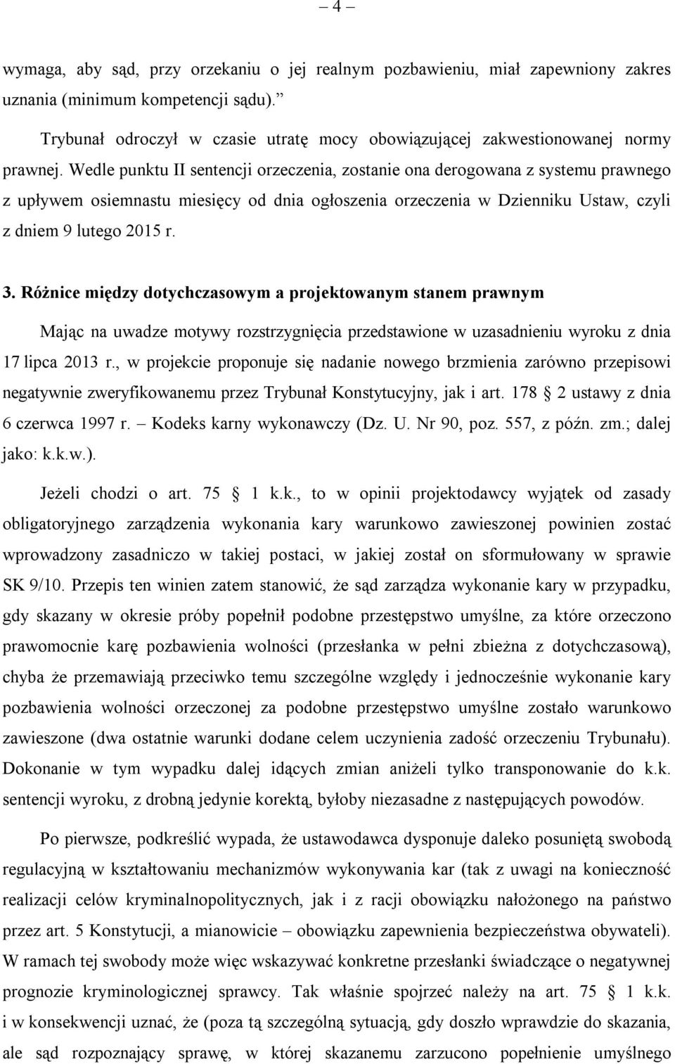 Wedle punktu II sentencji orzeczenia, zostanie ona derogowana z systemu prawnego z upływem osiemnastu miesięcy od dnia ogłoszenia orzeczenia w Dzienniku Ustaw, czyli z dniem 9 lutego 2015 r. 3.