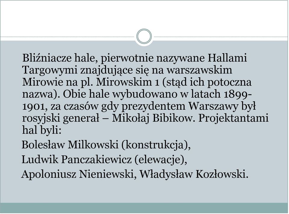 Obie hale wybudowano w latach 1899-1901, za czasów gdy prezydentem Warszawy był rosyjski generał