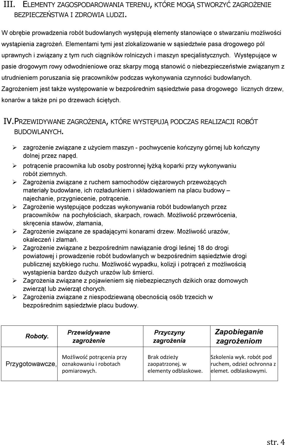 Elementami tymi jest zlokalizowanie w sąsiedztwie pasa drogowego pól uprawnych i związany z tym ruch ciągników rolniczych i maszyn specjalistycznych.