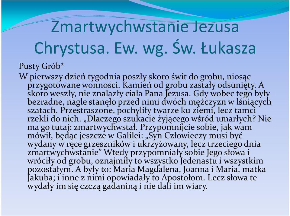 Przestraszone, pochyliły twarze ku ziemi, lecz tamci rzekli do nich. Dlaczego szukacie żyjącego wśród umarłych? Nie ma go tutaj: zmartwychwstał.